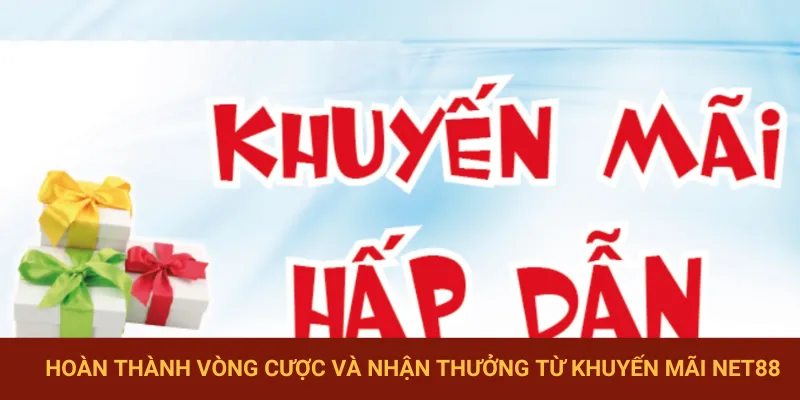 Nhận thưởng ngay sau khi hoàn thành vòng cược